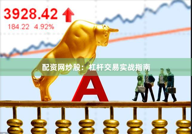 配资网炒股：杠杆交易实战指南
