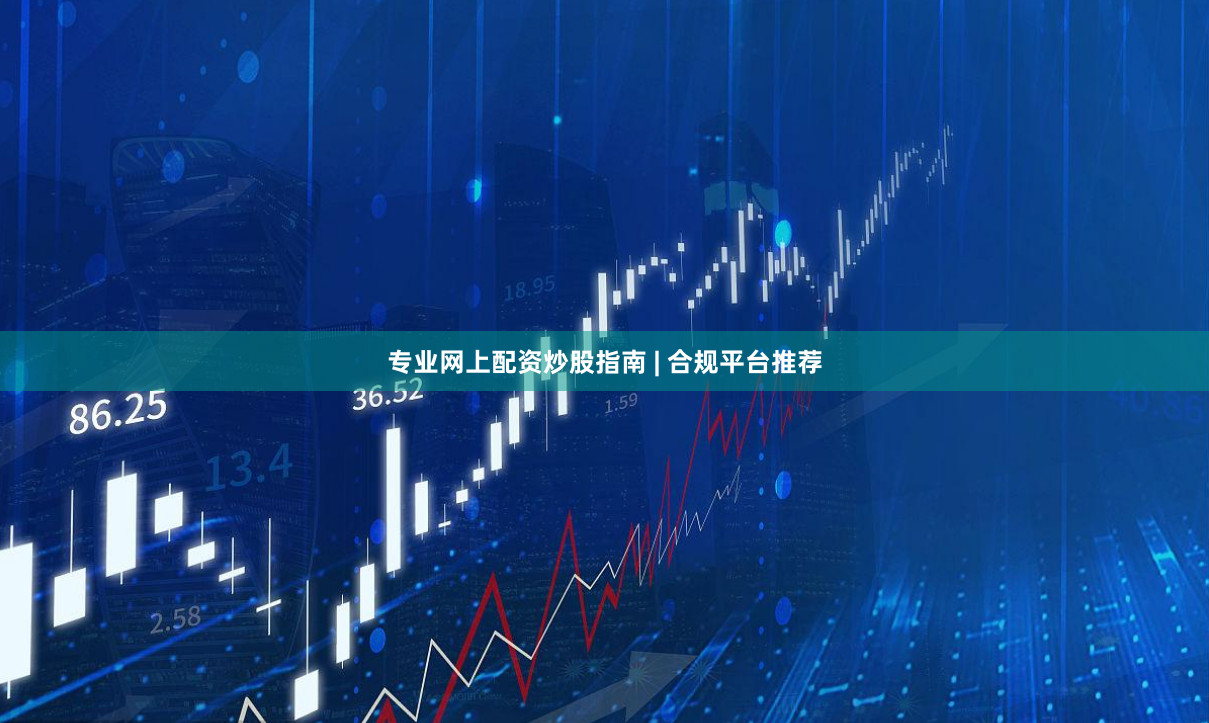 专业网上配资炒股指南 | 合规平台推荐