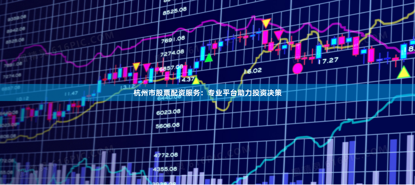 杭州市股票配资服务：专业平台助力投资决策