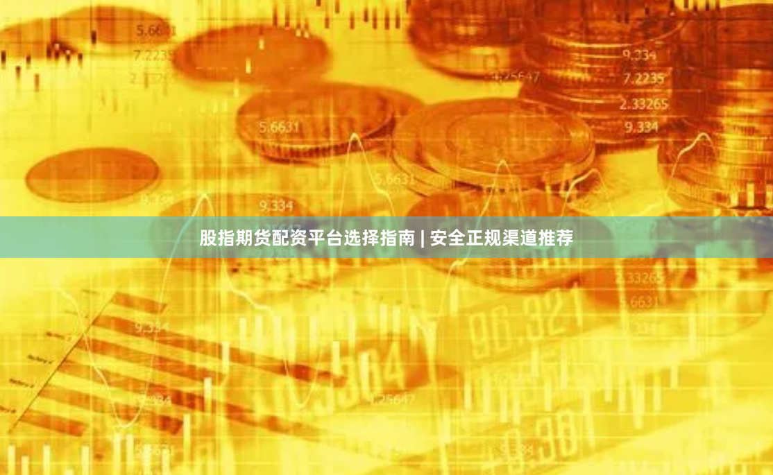 股指期货配资平台选择指南 | 安全正规渠道推荐