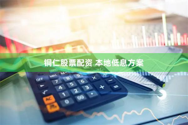铜仁股票配资 本地低息方案