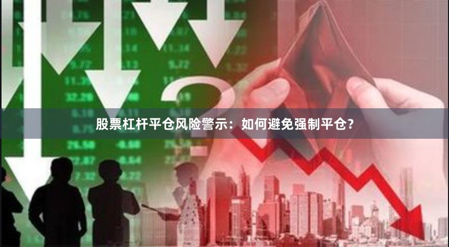 股票杠杆平仓风险警示：如何避免强制平仓？