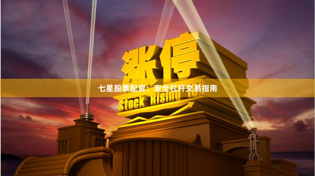 七星股票配资：安全杠杆交易指南