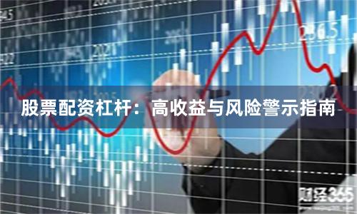 股票配资杠杆：高收益与风险警示指南