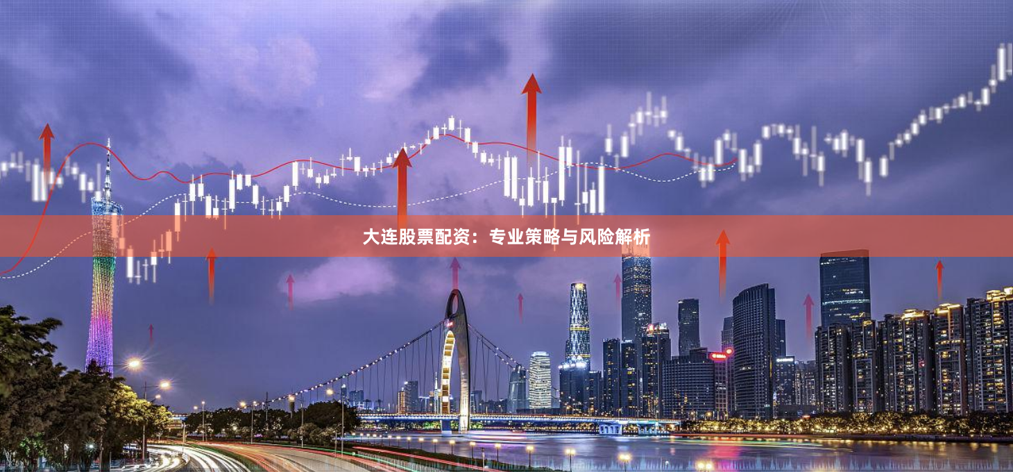 大连股票配资：专业策略与风险解析